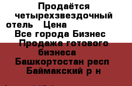 Продаётся четырехзвездочный отель › Цена ­ 250 000 000 - Все города Бизнес » Продажа готового бизнеса   . Башкортостан респ.,Баймакский р-н